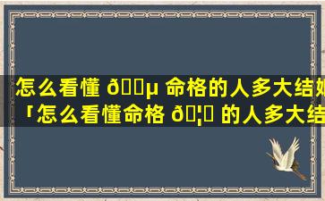 怎么看懂 🐵 命格的人多大结婚「怎么看懂命格 🦁 的人多大结婚呢」